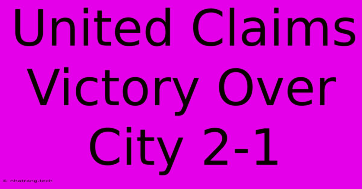 United Claims Victory Over City 2-1 United Claims Victory Over City 2-1