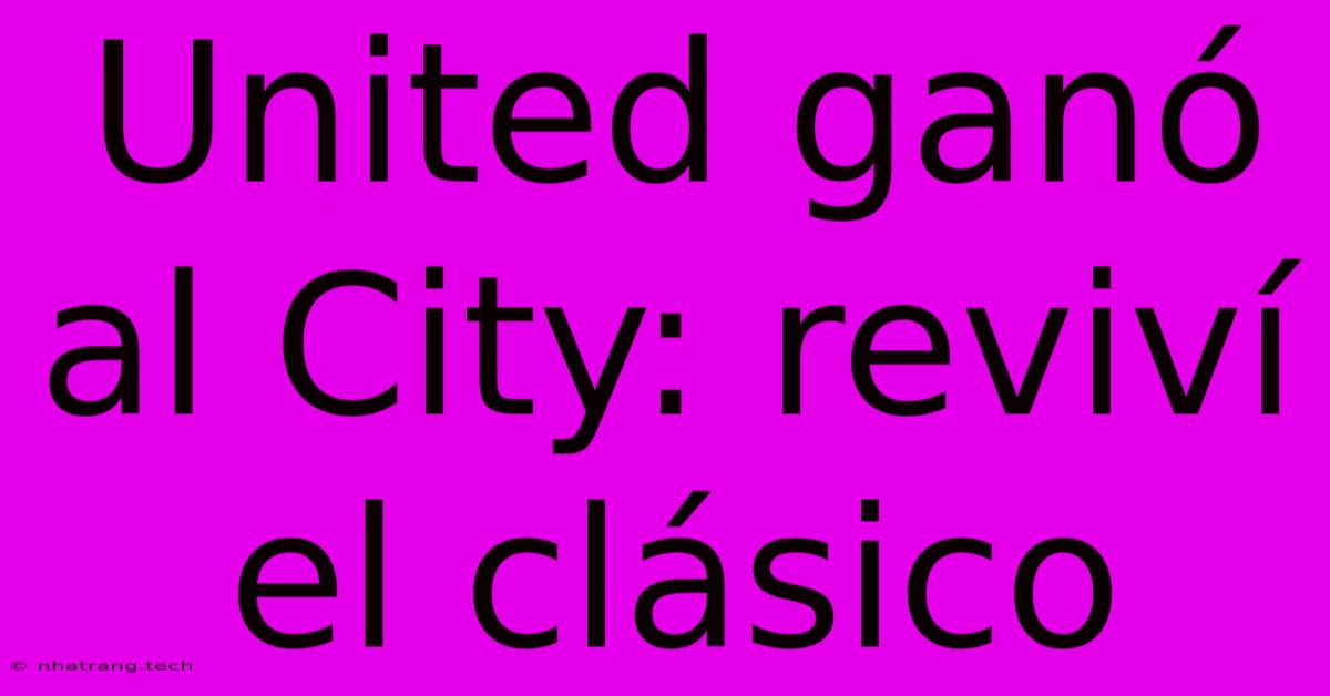 United Ganó Al City: Reviví El Clásico United Ganó Al City: Reviví El Clásico