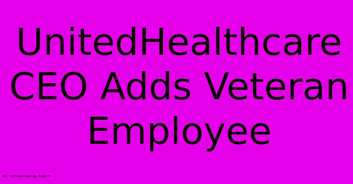 UnitedHealthcare CEO Adds Veteran Employee UnitedHealthcare CEO Adds Veteran Employee