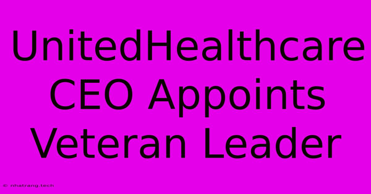 UnitedHealthcare CEO Appoints Veteran Leader UnitedHealthcare CEO Appoints Veteran Leader