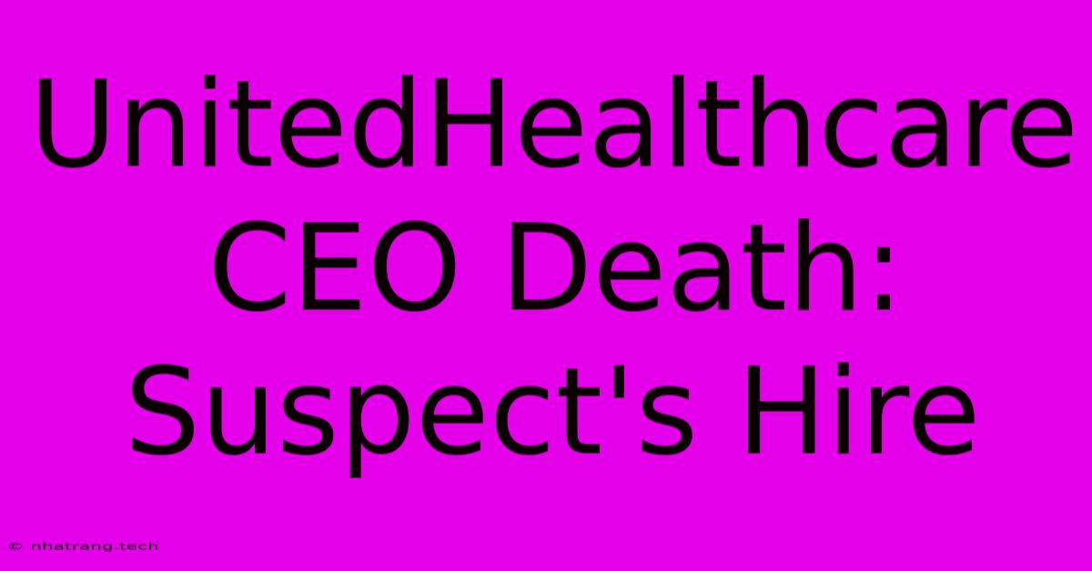 UnitedHealthcare CEO Death: Suspect's Hire UnitedHealthcare CEO Death: Suspect's Hire