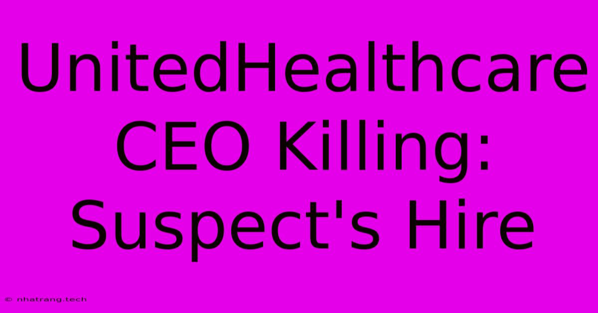 UnitedHealthcare CEO Killing: Suspect's Hire UnitedHealthcare CEO Killing: Suspect's Hire