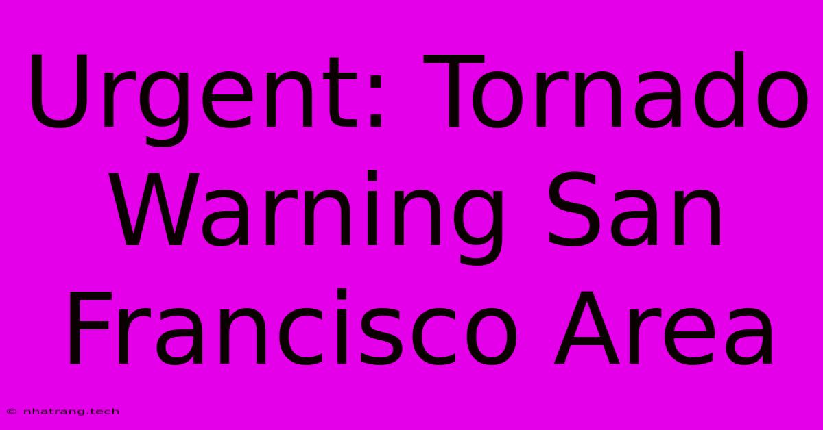 Urgent: Tornado Warning San Francisco Area Urgent: Tornado Warning San Francisco Area
