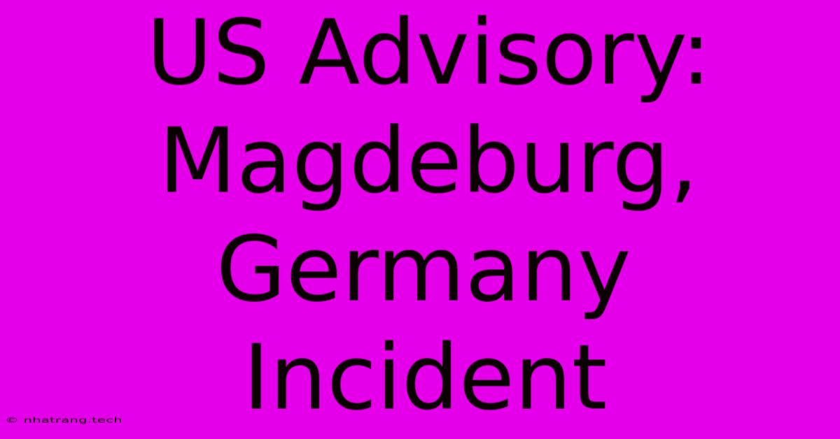 US Advisory: Magdeburg, Germany Incident US Advisory: Magdeburg, Germany Incident