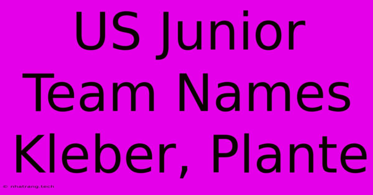 US Junior Team Names Kleber, Plante US Junior Team Names Kleber, Plante