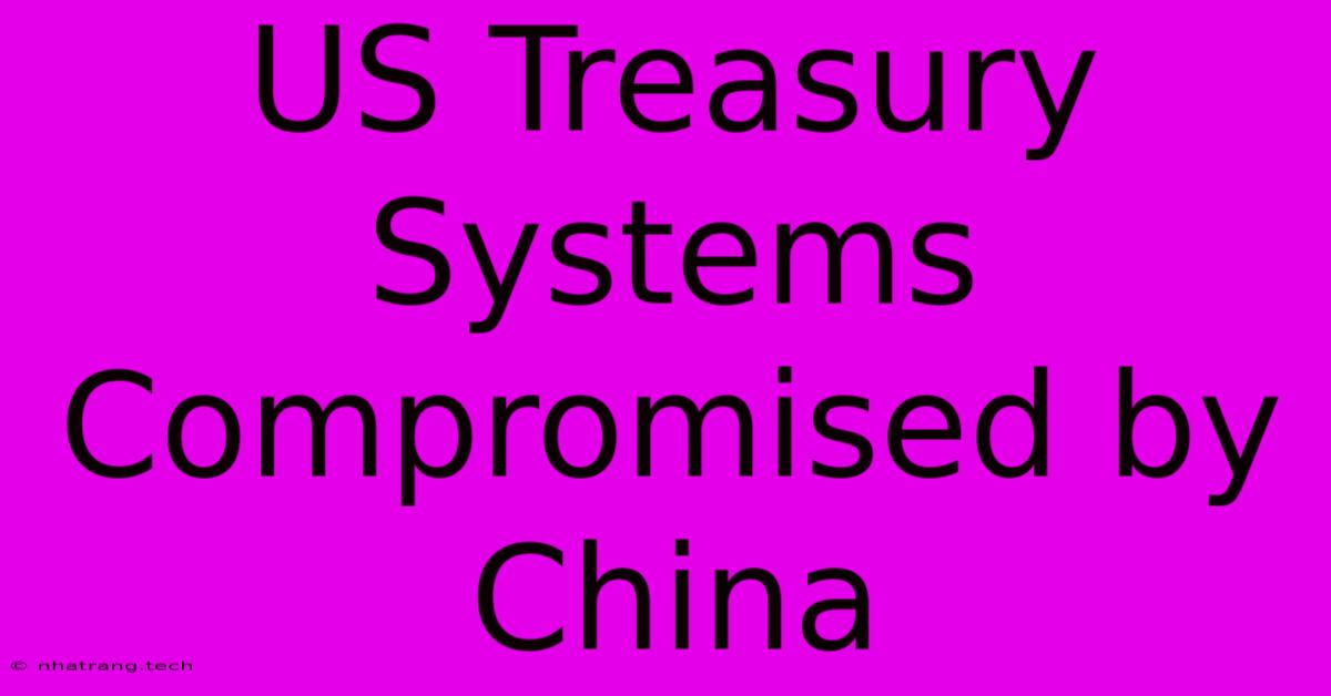 US Treasury Systems Compromised By China