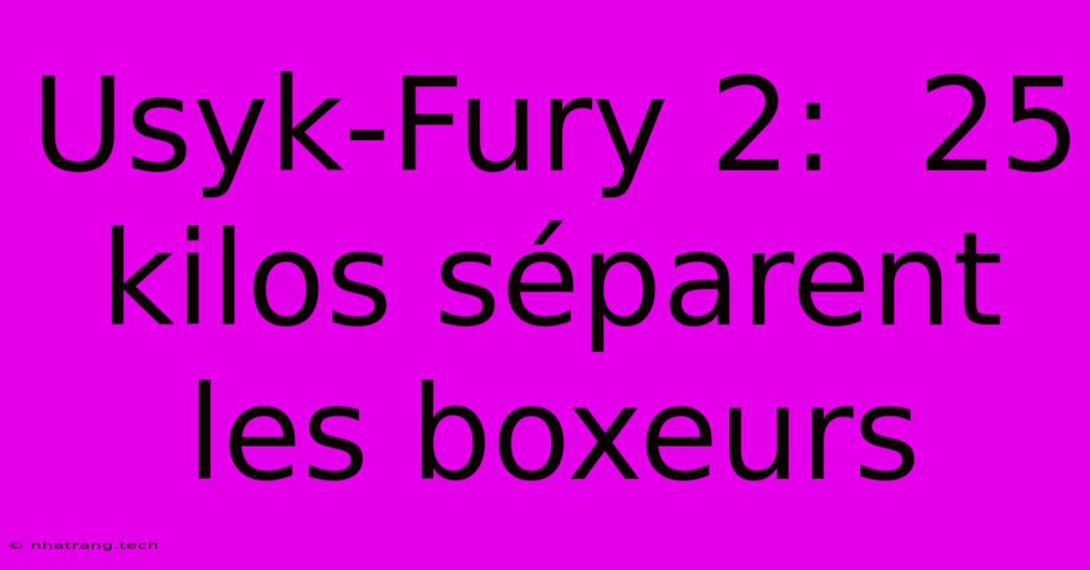 Usyk-Fury 2: 25 Kilos SΓ©parent Les Boxeurs Usyk-Fury 2: 25 Kilos SΓ©parent Les Boxeurs