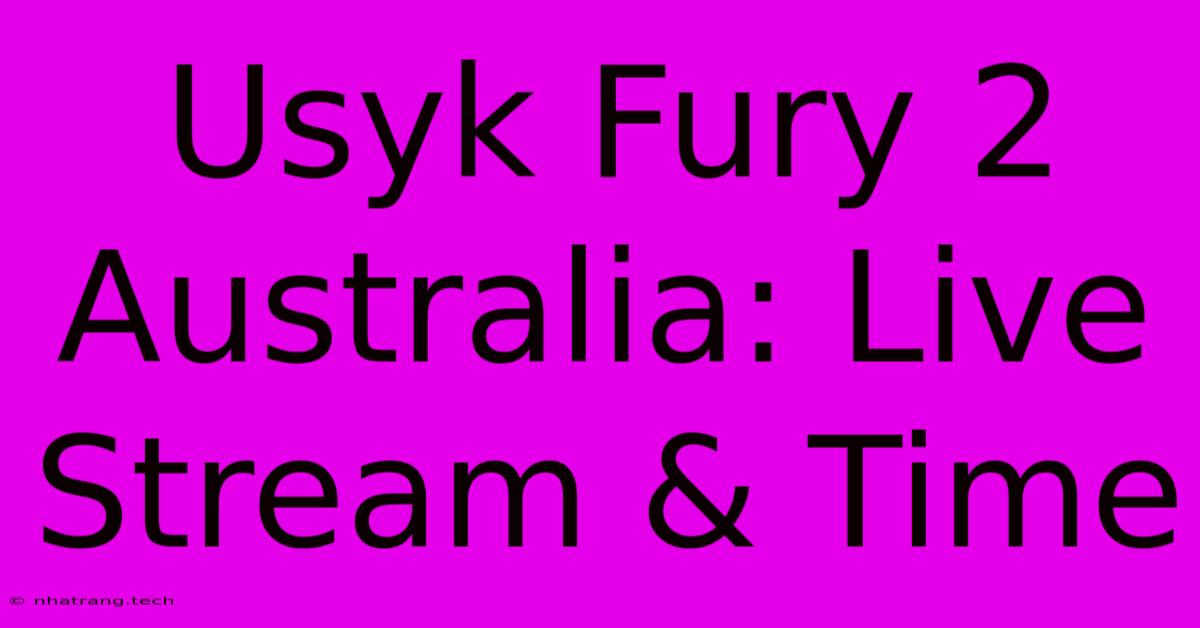 Usyk Fury 2 Australia: Live Stream & Time Usyk Fury 2 Australia: Live Stream & Time