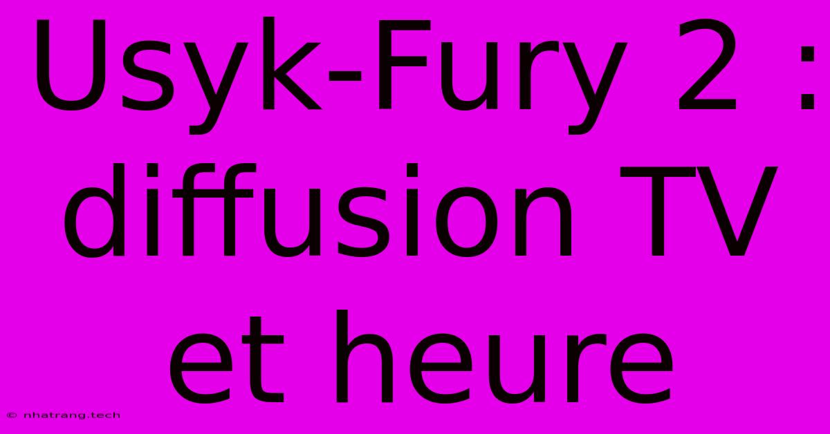 Usyk-Fury 2 : Diffusion TV Et Heure Usyk-Fury 2 : Diffusion TV Et Heure