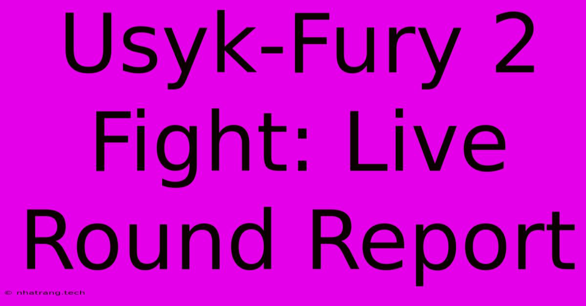Usyk-Fury 2 Fight: Live Round Report Usyk-Fury 2 Fight: Live Round Report