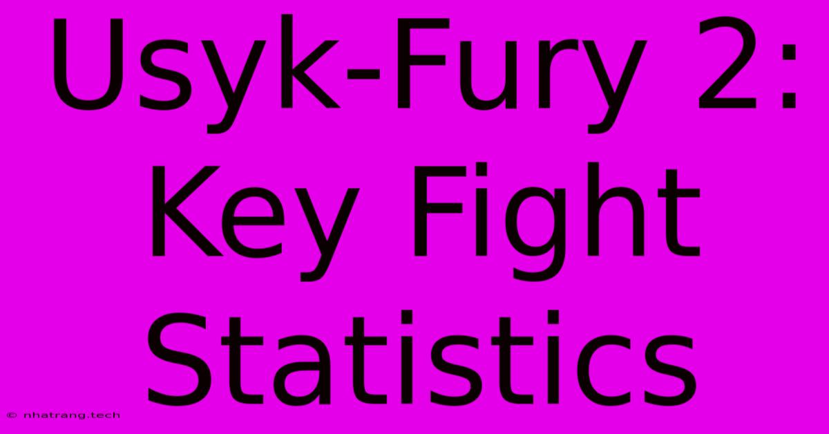 Usyk-Fury 2: Key Fight Statistics Usyk-Fury 2: Key Fight Statistics