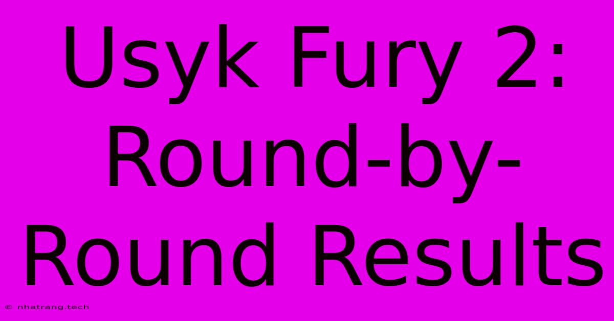 Usyk Fury 2: Round-by-Round Results Usyk Fury 2: Round-by-Round Results