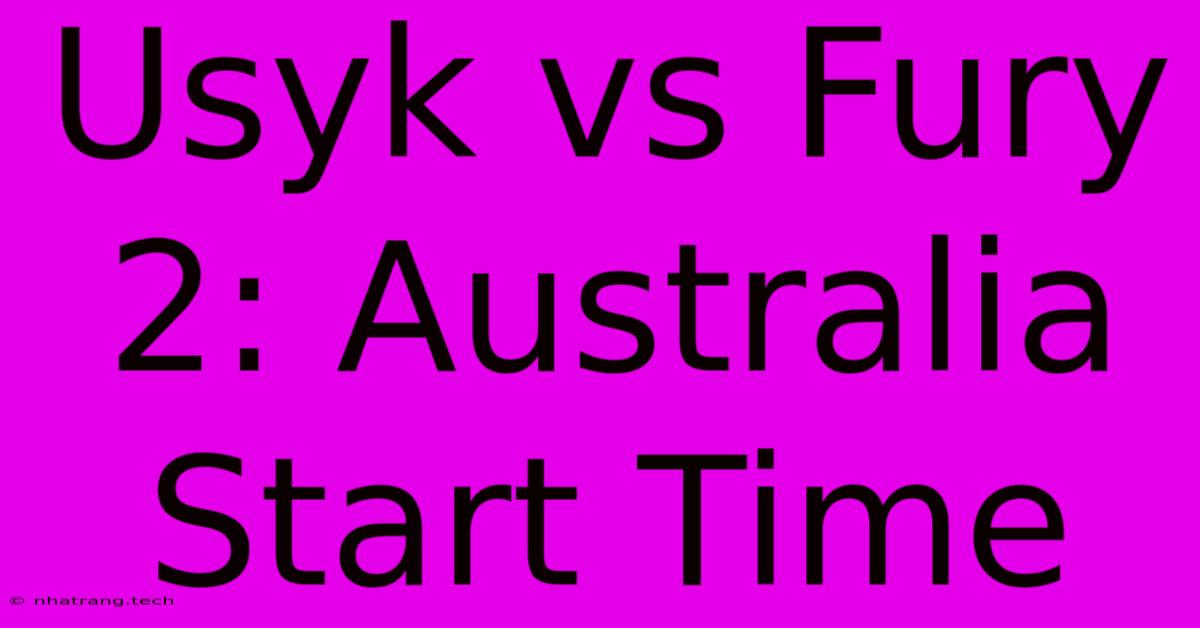Usyk Vs Fury 2: Australia Start Time Usyk Vs Fury 2: Australia Start Time