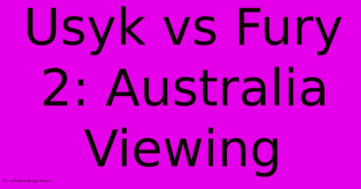 Usyk Vs Fury 2: Australia Viewing Usyk Vs Fury 2: Australia Viewing