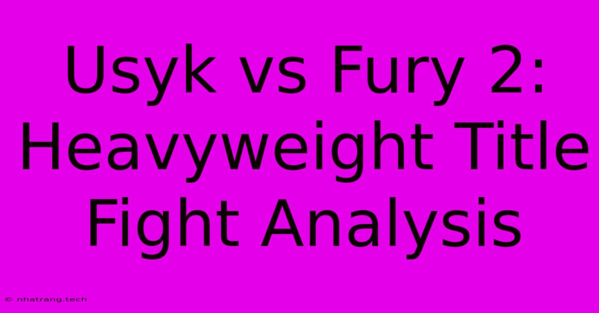 Usyk Vs Fury 2: Heavyweight Title Fight Analysis Usyk Vs Fury 2: Heavyweight Title Fight Analysis