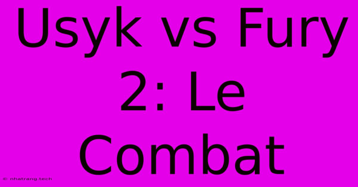 Usyk Vs Fury 2: Le Combat Usyk Vs Fury 2: Le Combat