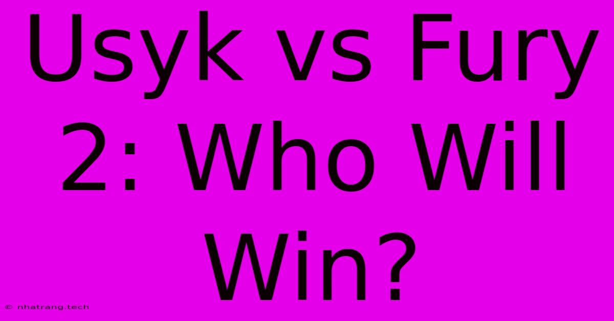 Usyk Vs Fury 2: Who Will Win? Usyk Vs Fury 2: Who Will Win?