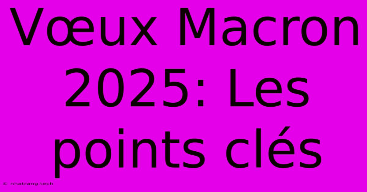 Vœux Macron 2025: Les Points Clés