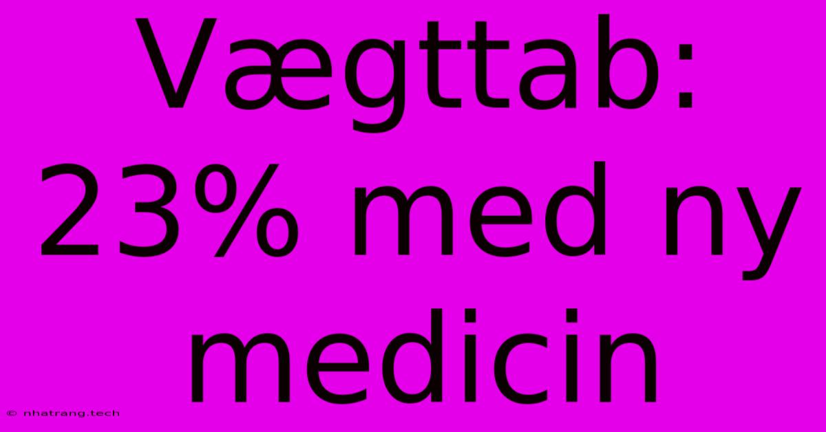 Vægttab: 23% Med Ny Medicin Vægttab: 23% Med Ny Medicin