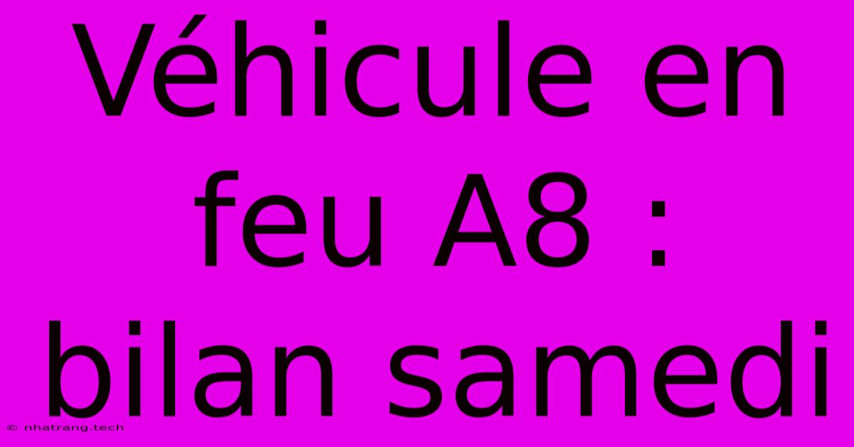 Véhicule En Feu A8 :  Bilan Samedi