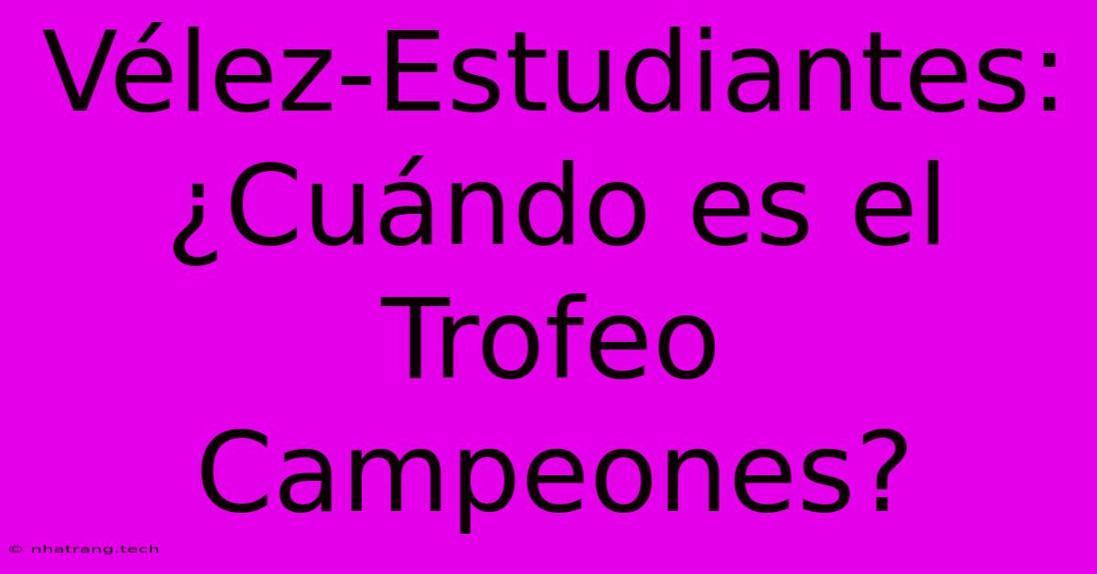 Vélez-Estudiantes: ¿Cuándo Es El Trofeo Campeones? Vélez-Estudiantes: ¿Cuándo Es El Trofeo Campeones?