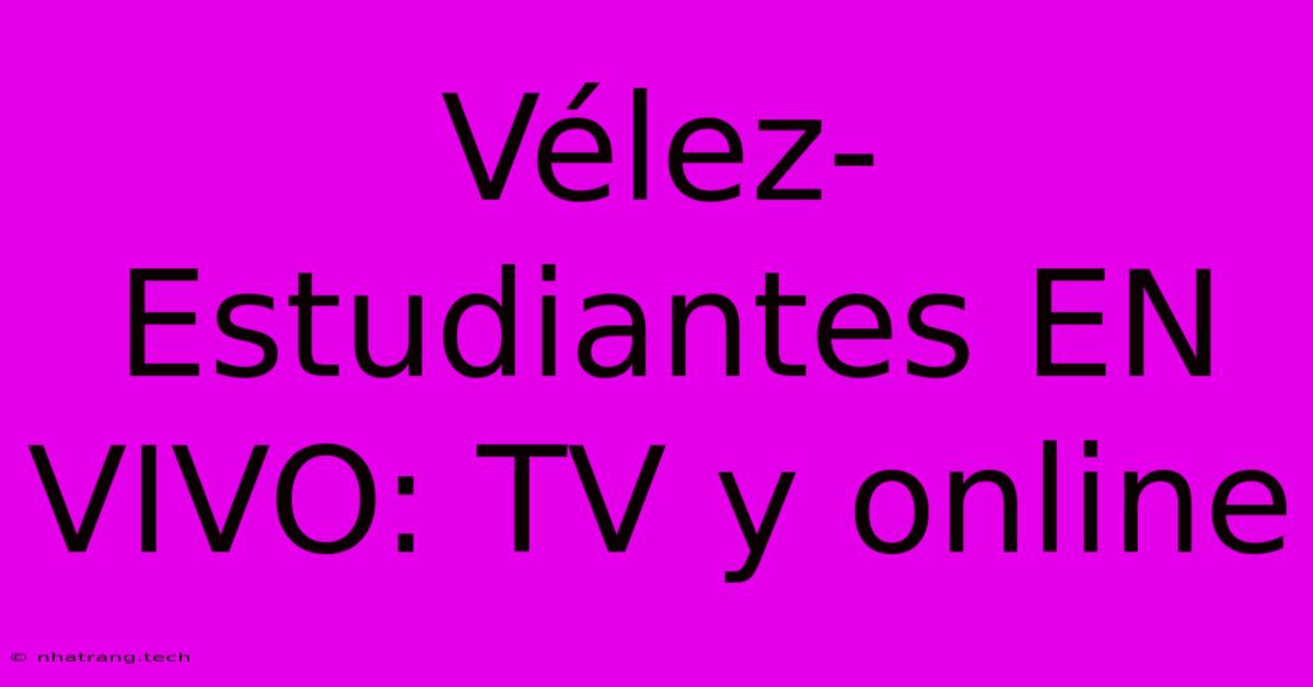 Vรฉlez-Estudiantes EN VIVO: TV Y Online Vรฉlez-Estudiantes EN VIVO: TV Y Online