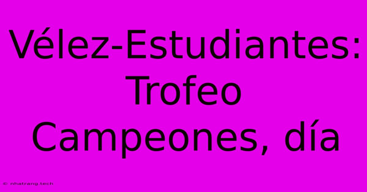 Vélez-Estudiantes: Trofeo Campeones, Día Vélez-Estudiantes: Trofeo Campeones, Día