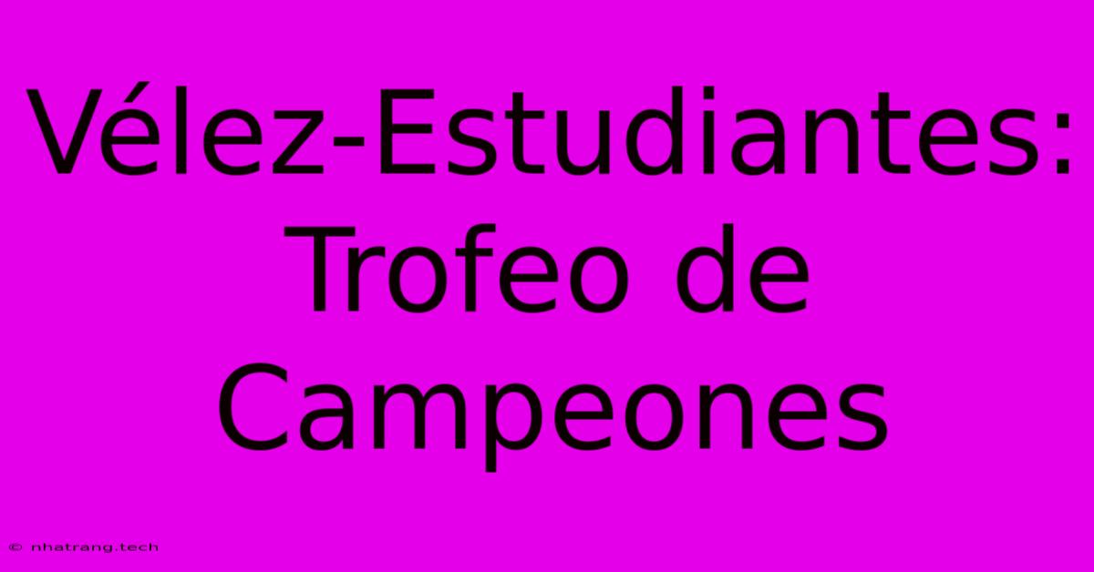 Vรฉlez-Estudiantes: Trofeo De Campeones Vรฉlez-Estudiantes: Trofeo De Campeones