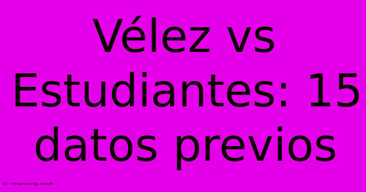 Vรฉlez Vs Estudiantes: 15 Datos Previos Vรฉlez Vs Estudiantes: 15 Datos Previos