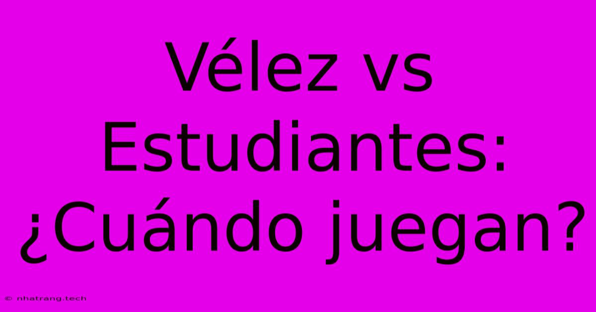 Vélez Vs Estudiantes: ¿Cuándo Juegan? Vélez Vs Estudiantes: ¿Cuándo Juegan?