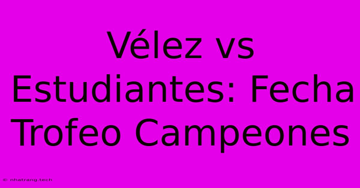 VΓ©lez Vs Estudiantes: Fecha Trofeo Campeones VΓ©lez Vs Estudiantes: Fecha Trofeo Campeones