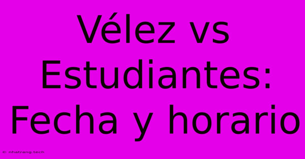 Vรฉlez Vs Estudiantes: Fecha Y Horario Vรฉlez Vs Estudiantes: Fecha Y Horario