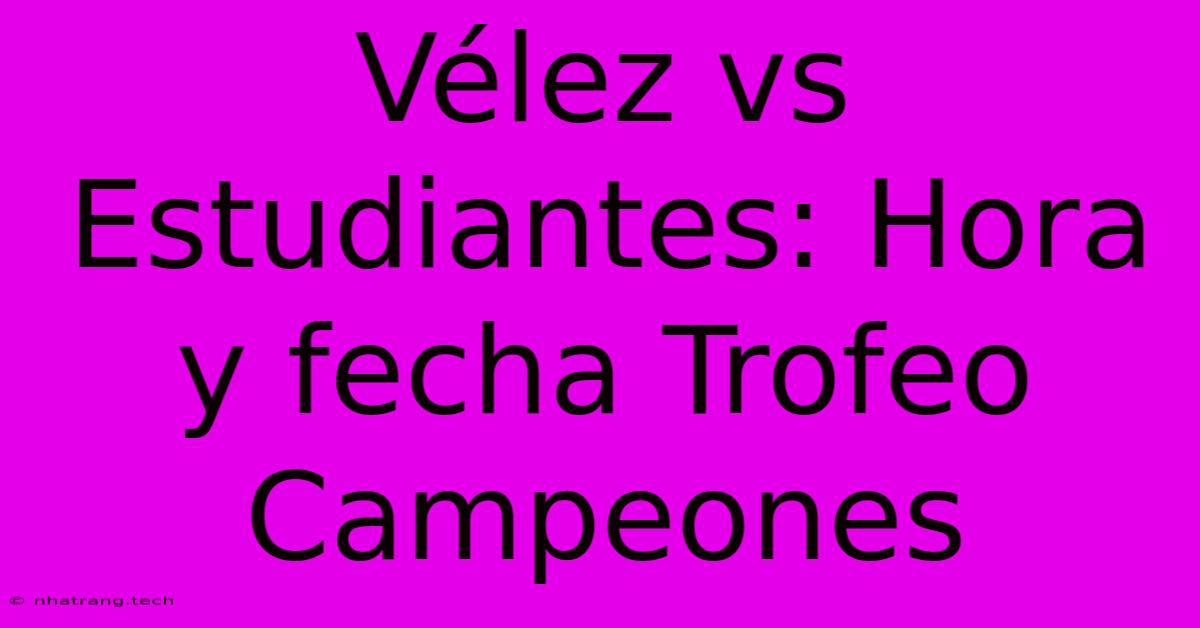 VΓ©lez Vs Estudiantes: Hora Y Fecha Trofeo Campeones VΓ©lez Vs Estudiantes: Hora Y Fecha Trofeo Campeones