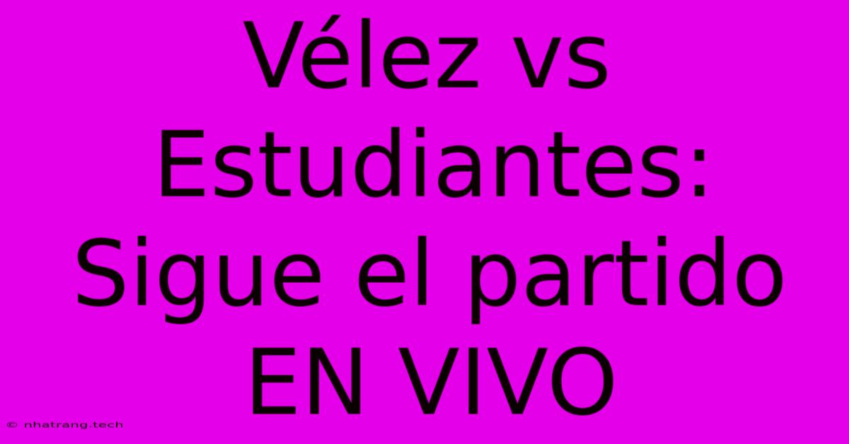 VΓ©lez Vs Estudiantes: Sigue El Partido EN VIVO VΓ©lez Vs Estudiantes: Sigue El Partido EN VIVO