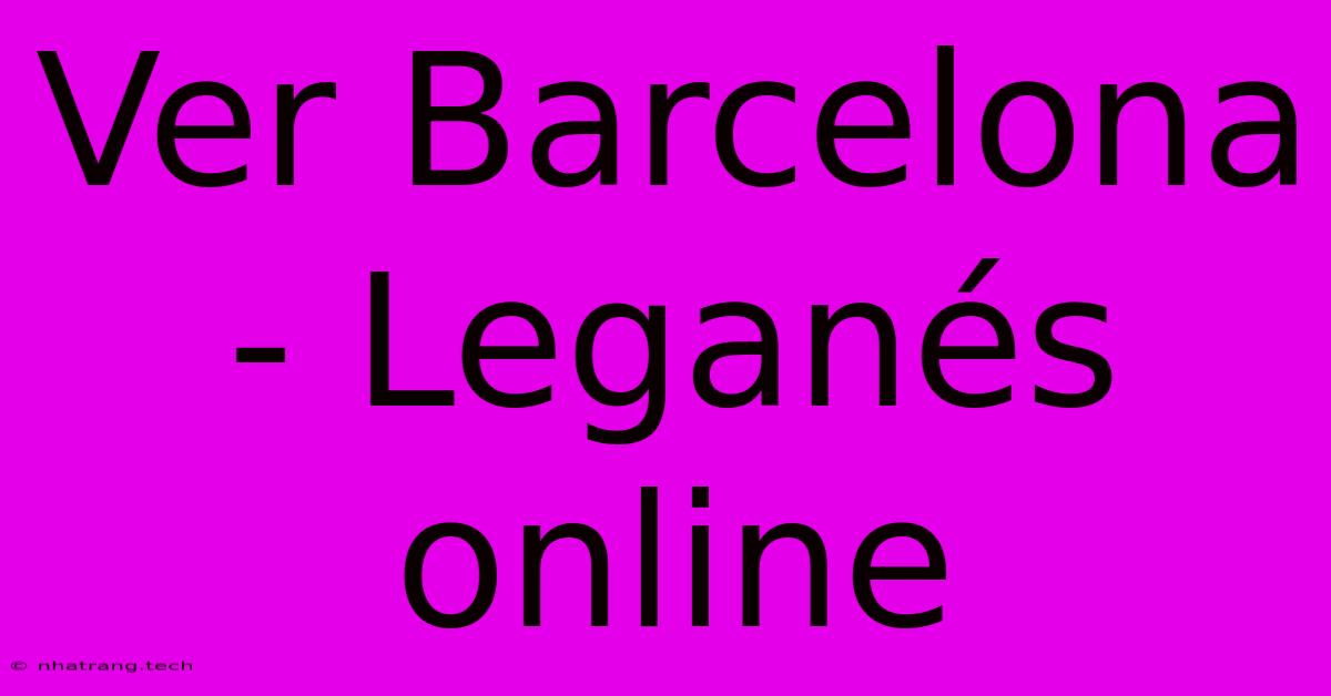 Ver Barcelona - Leganés Online Ver Barcelona - Leganés Online