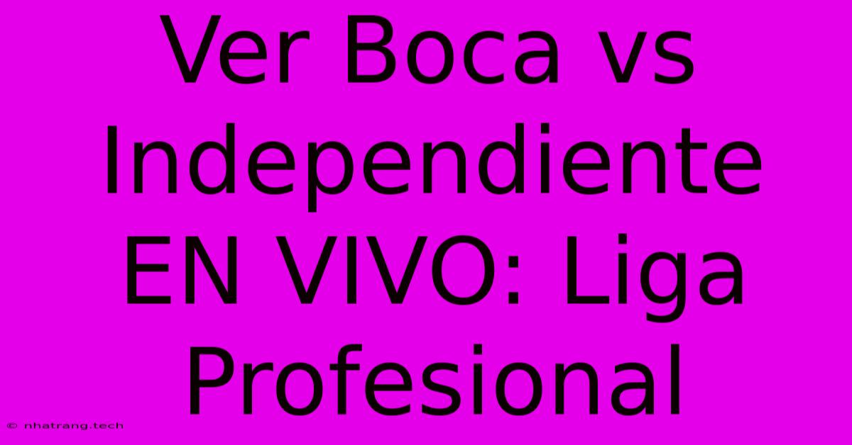 Ver Boca Vs Independiente EN VIVO: Liga Profesional Ver Boca Vs Independiente EN VIVO: Liga Profesional