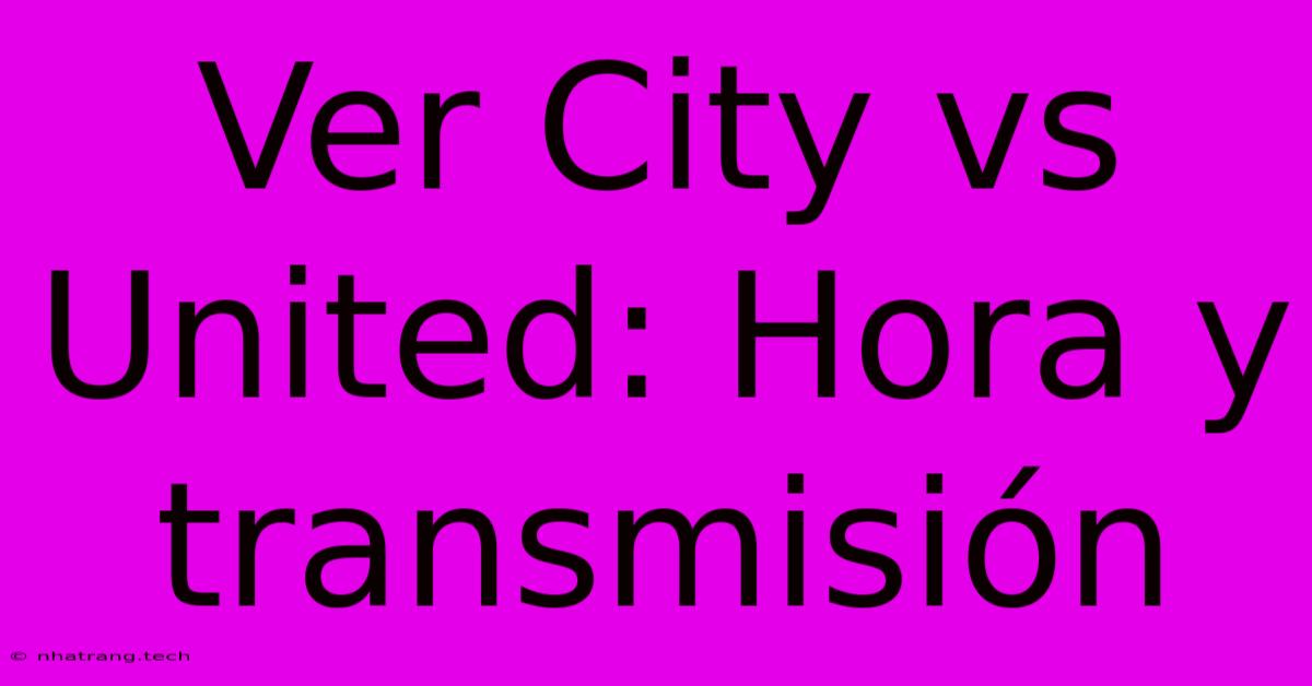 Ver City Vs United: Hora Y Transmisi贸n Ver City Vs United: Hora Y Transmisi贸n