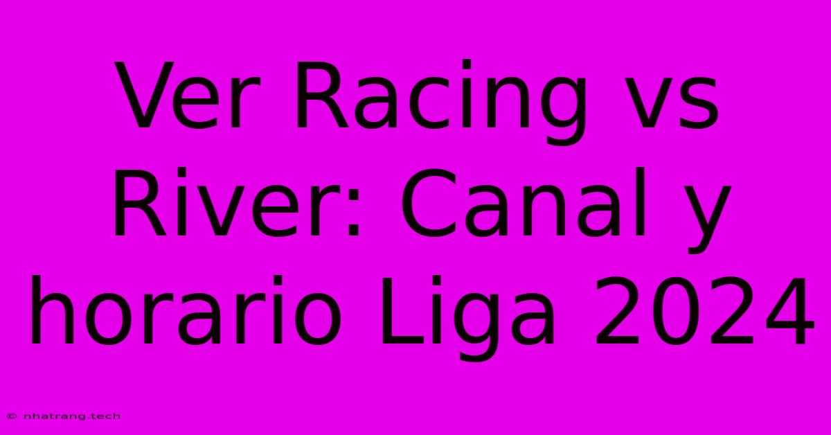 Ver Racing Vs River: Canal Y Horario Liga 2024 Ver Racing Vs River: Canal Y Horario Liga 2024