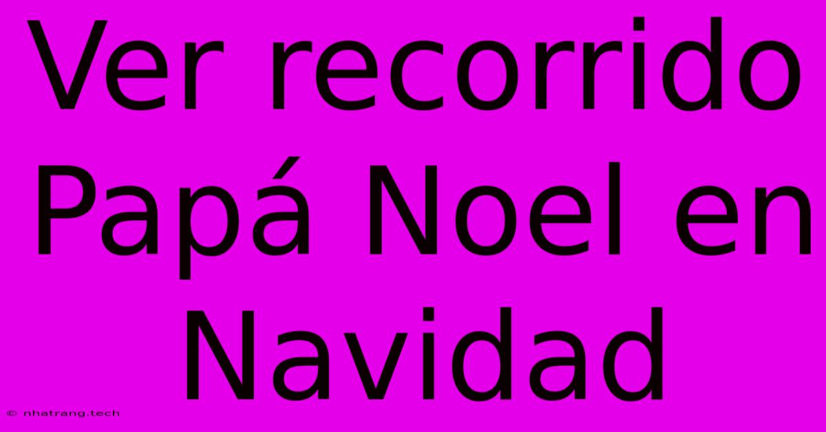 Ver Recorrido Papá Noel En Navidad