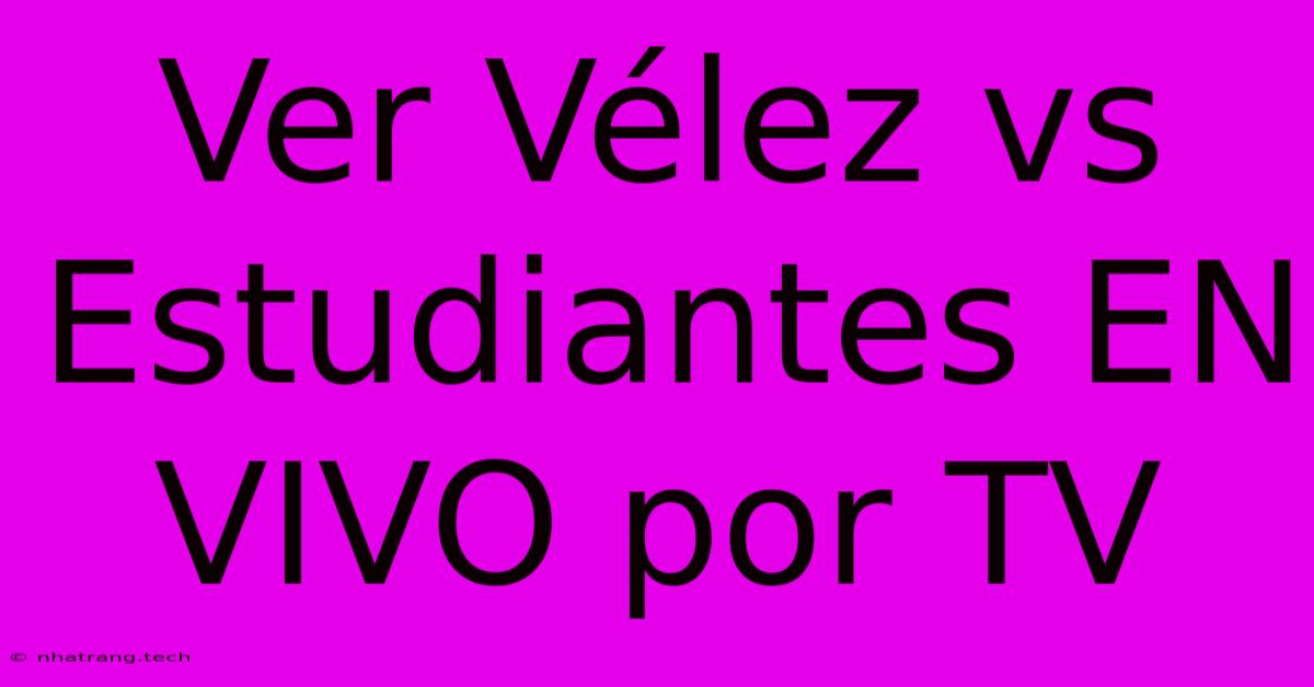 Ver VΓ©lez Vs Estudiantes EN VIVO Por TV Ver VΓ©lez Vs Estudiantes EN VIVO Por TV