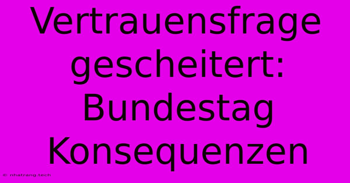 Vertrauensfrage Gescheitert: Bundestag Konsequenzen Vertrauensfrage Gescheitert: Bundestag Konsequenzen