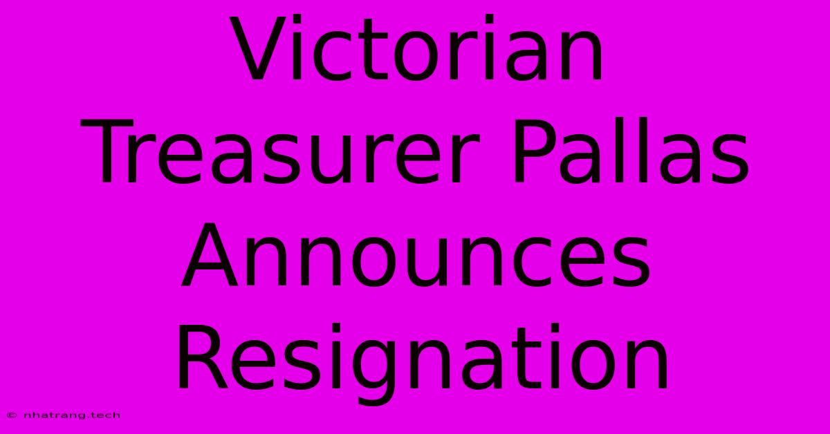Victorian Treasurer Pallas Announces Resignation Victorian Treasurer Pallas Announces Resignation
