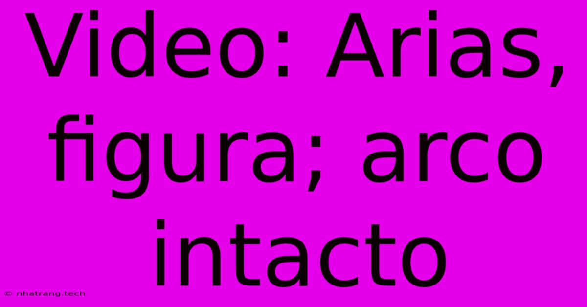 Video: Arias, Figura; Arco Intacto Video: Arias, Figura; Arco Intacto