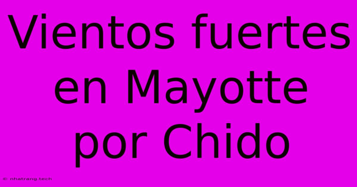 Vientos Fuertes En Mayotte Por Chido Vientos Fuertes En Mayotte Por Chido