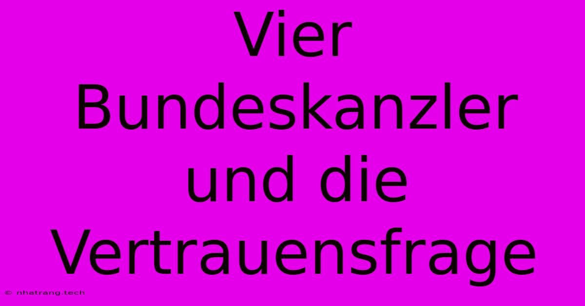 Vier Bundeskanzler Und Die Vertrauensfrage Vier Bundeskanzler Und Die Vertrauensfrage