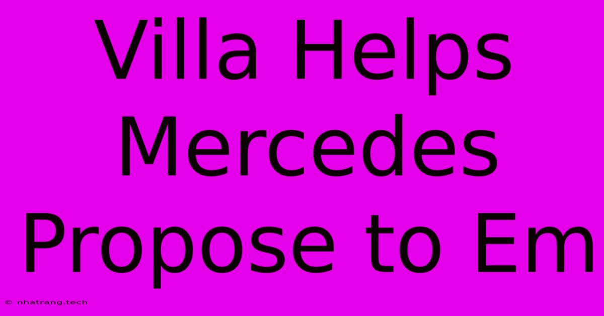 Villa Helps Mercedes Propose To Em Villa Helps Mercedes Propose To Em