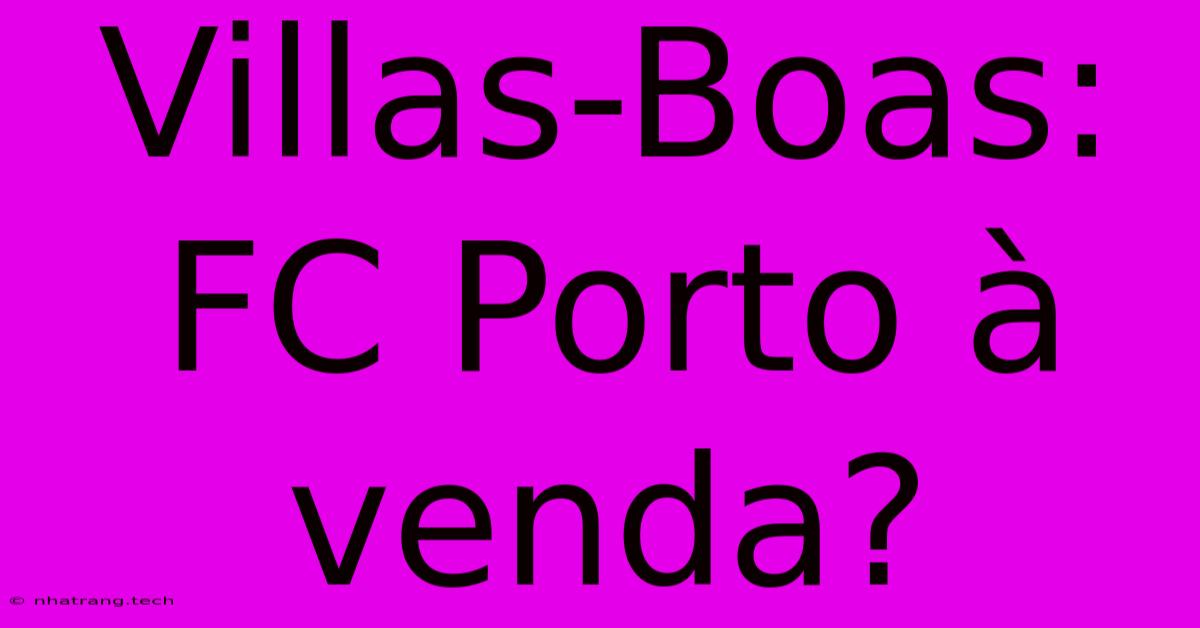 Villas-Boas: FC Porto Γ Venda? Villas-Boas: FC Porto Γ Venda?