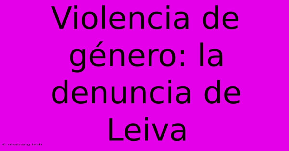 Violencia De GΓ©nero: La Denuncia De Leiva Violencia De GΓ©nero: La Denuncia De Leiva