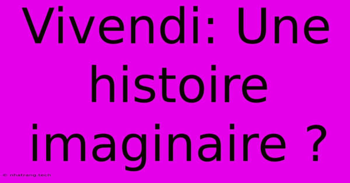 Vivendi: Une Histoire Imaginaire ? Vivendi: Une Histoire Imaginaire ?