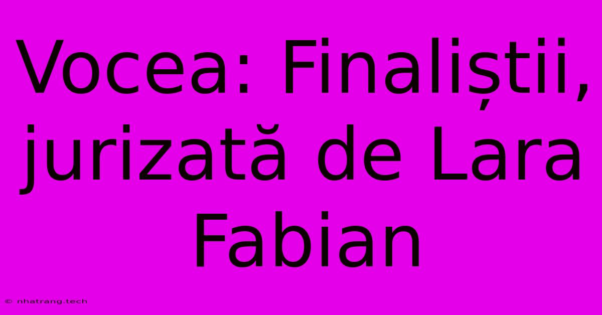 Vocea: Finaliștii, Jurizată De Lara Fabian Vocea: Finaliștii, Jurizată De Lara Fabian